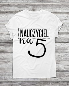 Koszulka męska " NAUCZYCIEL NA 5"