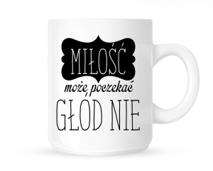 Kubek"MIŁOŚĆ MOŻE POCZEKAĆ,GŁÓD NIE"
