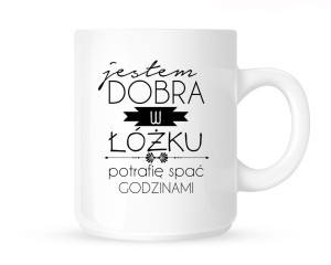 Kubek      "JESTEM DOBRA W ŁÓŻKU ,POTRAFIĘ SPAĆ GODZINAMI-NOWY"                     