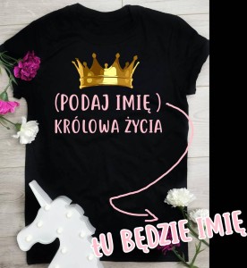 koszulka na prezent królowa życia z własnym imieniem 