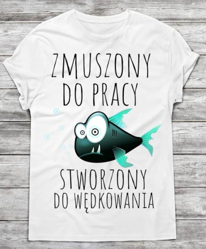 zmuszony do pracy stworzony do wędkowania koszulka.jpg