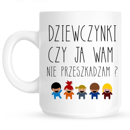 kubek dla nauczyciela DZIEWCZYNKI CZY JA WAM NIE PRZESZKADZAM