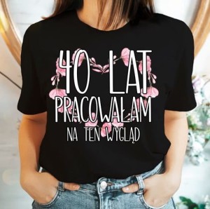 KOSZULKA NA 40 - 40 LAT PRACOWAŁAM NA TEN WYGLĄD.jpg