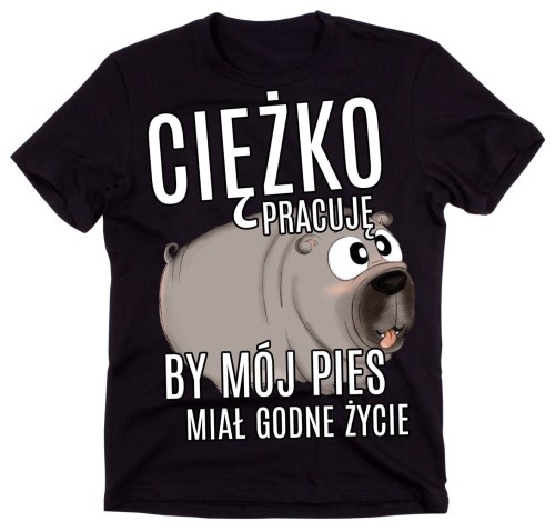 Koszulka DLA PSIARZA CIĘŻKO PRACUJĘ BY MÓJ PIES MIAŁ GODNE ŻYCIE