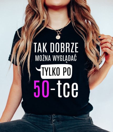 damska koszulka na 50 TAK DOBRZE MOŻNA WYGLĄDAĆ TYLKO PO 50