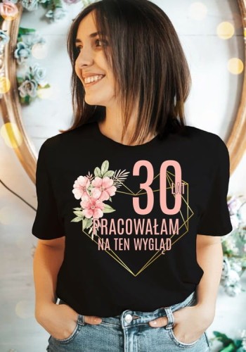 koszulka na 30 - 30 lat pracowałam na ten wygląd.jpg
