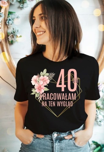 koszulka na 40 - 40 lat pracowałam na ten wygląd.jpg