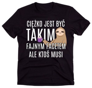 CIĘŻKO JEST BYĆ TAKIM FAJNYM FACETEM.jpg