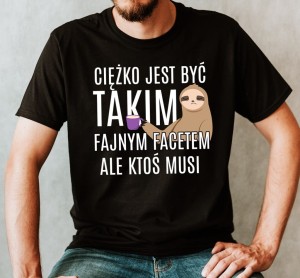 KOSZULKA CIĘŻKO JEST BYĆ TKAIM FAJNYM FACETEM.jpg