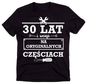 30 lat i wciąć na otyginalnych częściach - koszulka na urodziny 30.jpg
