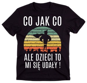 Koszulka dla taty co jak co ale dzici to mi się udały.jpg
