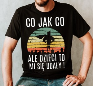 Koszulka dla taty co jak co ale dzici to mi się udały n.jpg