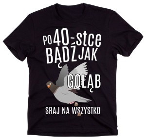 ŚMIESZNA KOSZULKA NA 40 - po 40-stce bądź jak gołąc.jpg