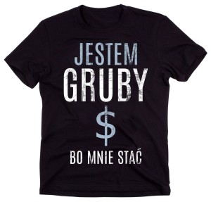 KOSZULKA JESTEM GRUBY BO MNIE STAĆ A.jpg