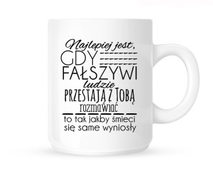 Kubek   " NAJLEPIEJ JEST GDY FAŁSZYWI LUDZIE PRZESTAJĄ Z TOBĄ..."