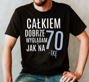 koszulka na 70 - CAŁKIEM DOBRZE WYGLĄDAM JAK NA 70 B.jpg