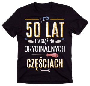 KOSZULKA NA 50 URODZINY - 50 LAT I WCIĄŻ NA ORYGINALNYCH CZĘŚCIACH.jpg