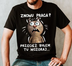 koszulka znowu praca przecież byłem tu wczoraj.jpg