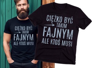 KOSZULKA NA DLA FACETA - CIĘŻKO BYĆ TAKIM FAJNYM ALE KTOŚ MUSI.jpg