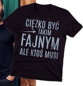 KOSZULKA NA DLA FACETA - CIĘŻKO BYĆ TAKIM FAJNYM ALE KTOŚ MUSI - 2.jpg