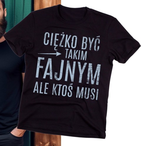 KOSZULKA NA DLA FACETA - CIĘŻKO BYĆ TAKIM FAJNYM ALE KTOŚ MUSI - 2.jpg