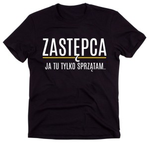 Koszulka zastępca ja tu tylko sprzątam 