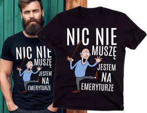 KOSZULKA DLA EMERYTA NIC NIE MUSZĘ JESTEM NA EMERYTURZE.jpg