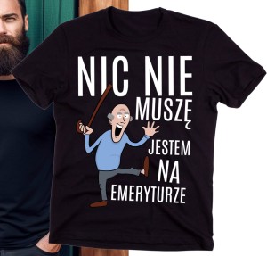 NIC NIE MUSZĘ JESTEM NA EMERYTURZE , KOSZULKA DLA EMERYTA.jpg