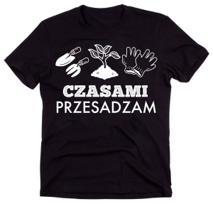 DLA OGRODNIKA KOSZULKA CZASAMI PRZESADZAM C.jpg