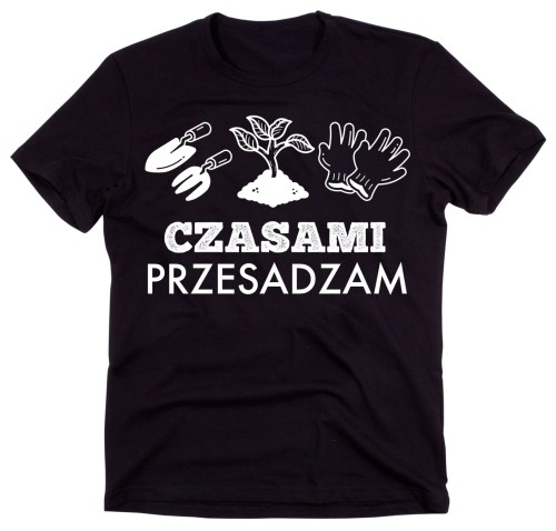 DLA OGRODNIKA KOSZULKA CZASAMI PRZESADZAM C.jpg