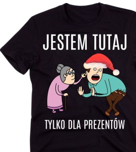 ŚMIESZNA KOSZULKA NA ŚWIĘTA - JESTEM TUTAJ DLA PREZENTÓW B.jpg