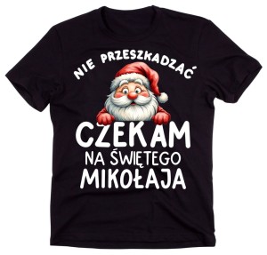 ŚMIESZNA KOSZULKA NA ŚWIĘTA -NIE PRZESZKADZAĆ CZEKAM NA ŚWIĘTEGO MIKOŁAJA.jpg