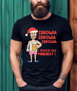 FAJNA MĘSKA KOSZULKA IDEALNA NA ŚWIĘTA - ZDROWIA ZDROWIA I JESZCE RAZ PINIENDZY C.jpg