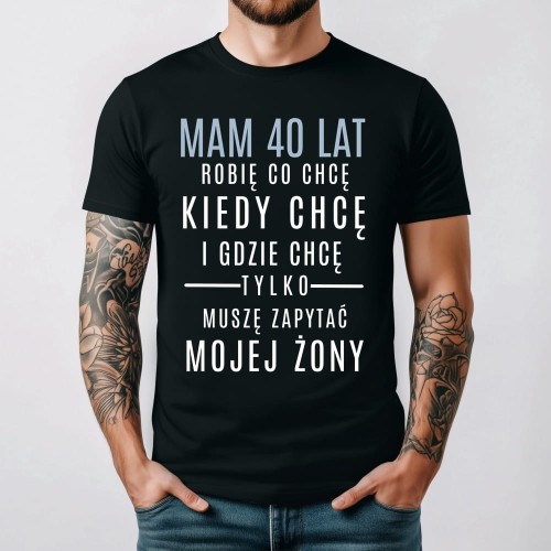 Koszulka na 40 urodziny MAM 40 LAT ROBIĘ CO CHCĘ I GDZIE CHCĘ.jpg