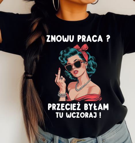Koszulka dla koleżanki z pracy - znowu praca przecież byłam tu wczoraj.png