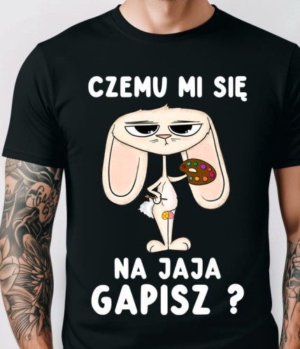 ŚMIESZNA KOSZULKA NA WIELKANOC - CZEMU MI SIĘ NA JAJA GAPISZ.jpg