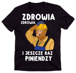 Śmieszna koszulka dla kolegów z firmy na prezent - zdrowia zdrowia i jeszcze raz piniendzy 