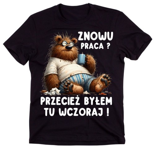 ŚMIESZNA MĘSKA KOSZULKA DO PRACY - ZNOWU PRACA PRZECIEŻ BYŁEM TU WCZORAJ.jpg