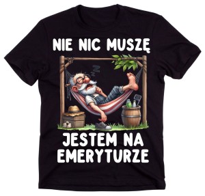 Koszulka dla emeryta - NIC NIE MUSZĘ JESTEM NA EMERYTURZE 