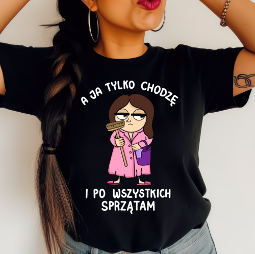 ŚMIESZNA KOSZULKA A JA TYLKO CHODZE I PO WSZYSTKICH SPRZĄTAM.png
