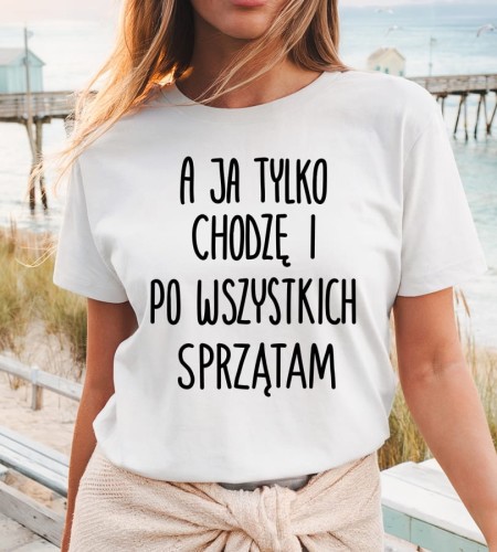 Koszulka dla mamy - a ja tylko chodzę o po wszystkich sprzątam