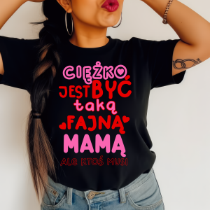 Koszulka z okazji Dnia Matki - CIĘŻKO BYĆ TAKĄ FAJNĄ MAMĄ 