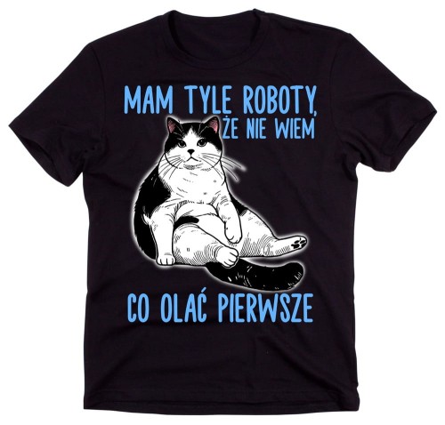 Śmieszna męska koszulka na prezent - MAM TYLE ROBOTY ŻE NIE WIEM CO OLAĆ JAKO PIERWSZE