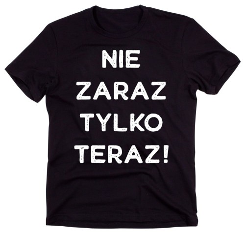 Śmieszna koszulka dla Taty - nie zaraz tylko teraz.jpg