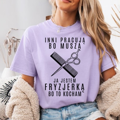 Koszulka dla fryzjerki - inni pracują bo muszą ja jestem fryzjerką