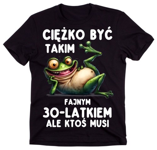 Śmieszna koszulka NA 30 URODZINY - CIĘŻKO BYĆ TAKIM FAJNYM 30 LATKIEM