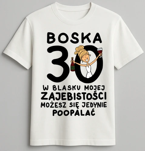 Koszulka biała urodzinowa - Boska 30 w blasku mojej zajebistości możesz się jedynie poopalać