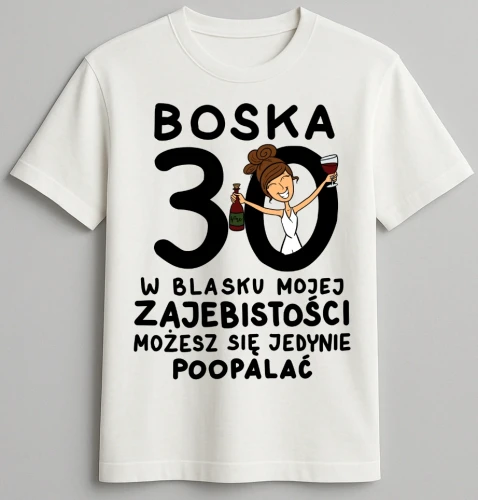 Koszulka biała urodzinowa - Boska 30 w blasku mojej zajebistości możesz się jedynie poopalać (1)