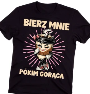 Koszulka dla KOBIETY na prezent - BIERZ MNIE PÓKIM GORĄCA