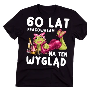 60 LAT PRACOWAŁAM NA TEN WYGLĄD - koszulka na 60 urodziny